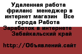 Удаленная работа, фриланс, менеджер в интернет-магазин - Все города Работа » Заработок в интернете   . Забайкальский край